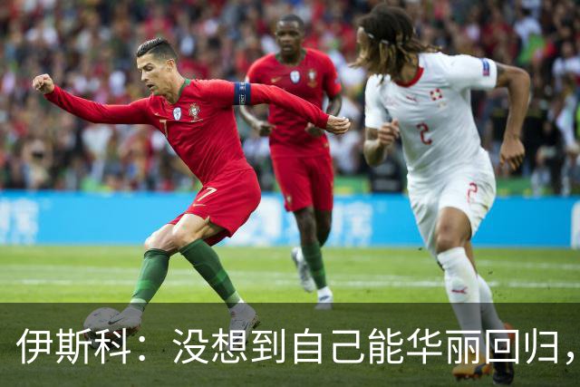 伊斯科：没想到自己能华丽回归，球队状态让我欢欣鼓舞！